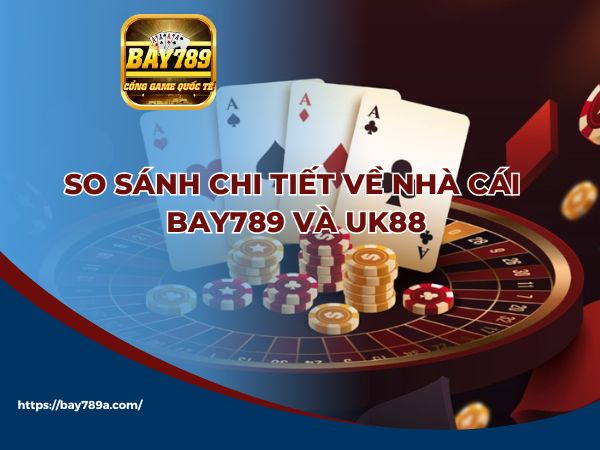 So sánh Bay 789 và UK88 | Ai mới là “ông hoàng nhà cái” 