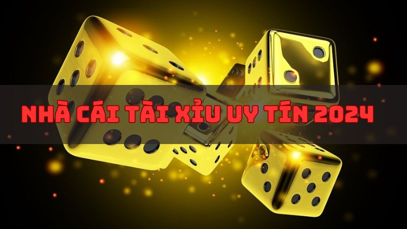 Danh sách nhà cái Tài Xỉu uy tín nhất năm 2024 