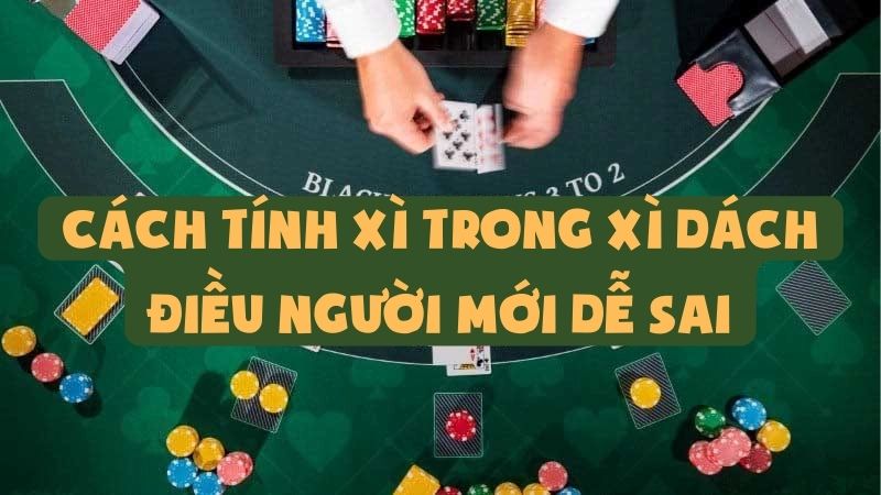 Cách Tính Xì Trong Xì Dách | Điều Người Mới Dễ Sai