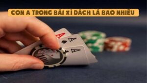Con A Trong Bài Xì Dách Là Bao Nhiêu Khi So Bài Nhà Cái?